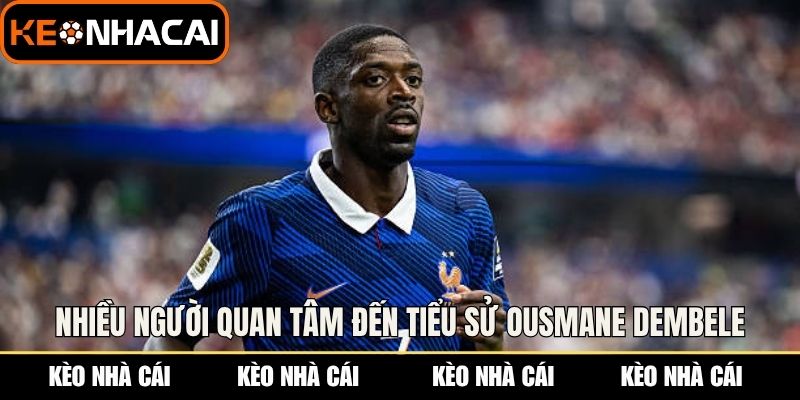 Nhiều người quan tâm đến tiểu sử Ousmane Dembele